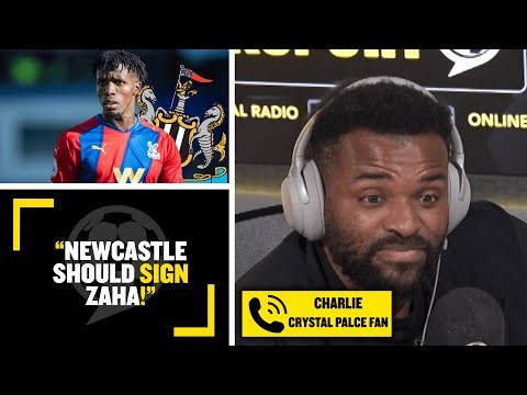 "NEWCASTLE SHOULD SIGN ZAHA!" ? Crystal Palace fan Charlie suggests they sign the Palace star!